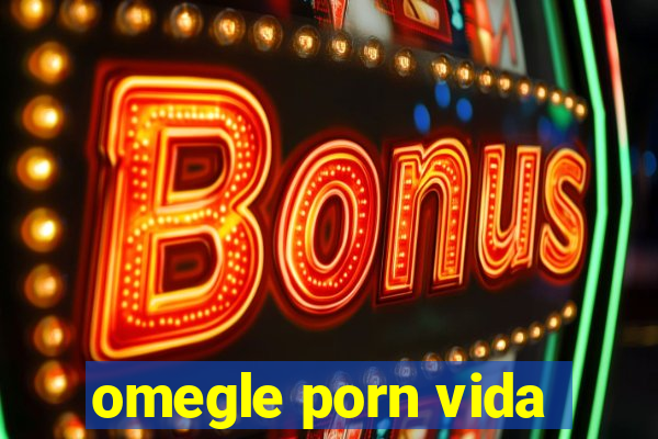 omegle porn vida