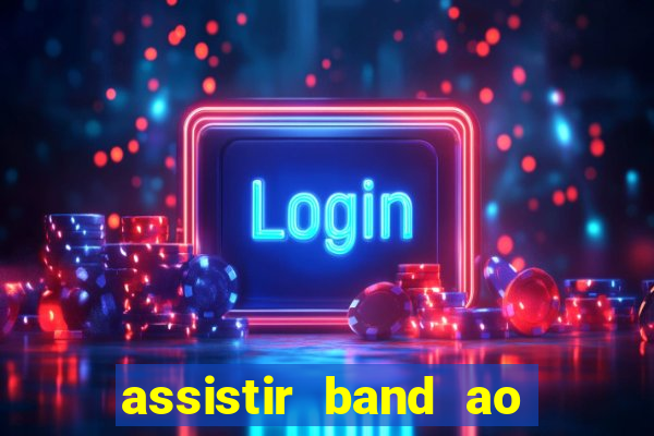 assistir band ao vivo gratis online