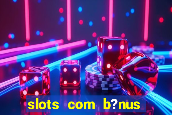 slots com b?nus grátis no cadastro