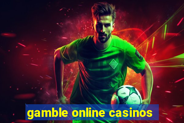 gamble online casinos