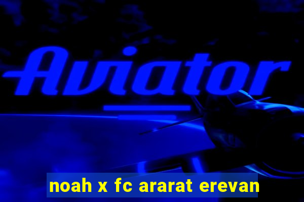 noah x fc ararat erevan