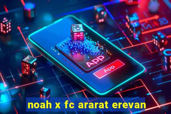 noah x fc ararat erevan