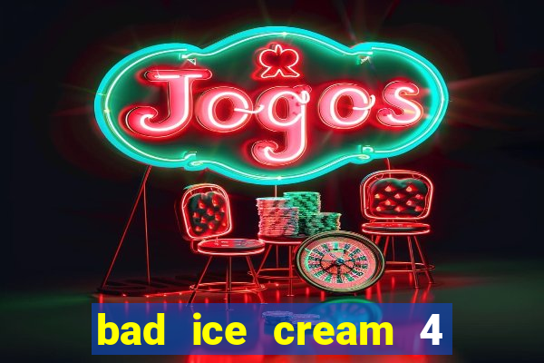 bad ice cream 4 click jogos