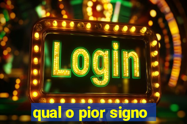 qual o pior signo