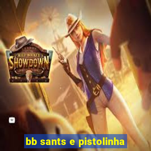 bb sants e pistolinha