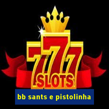 bb sants e pistolinha