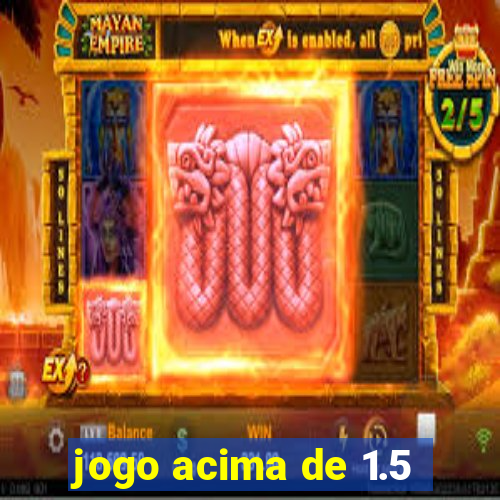 jogo acima de 1.5