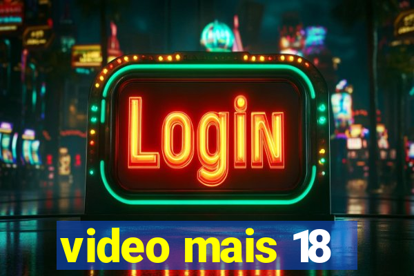 video mais 18