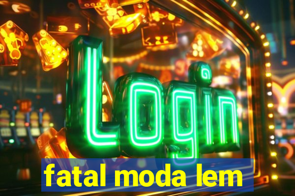 fatal moda lem