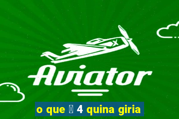 o que 茅 4 quina giria