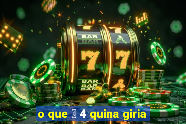 o que 茅 4 quina giria