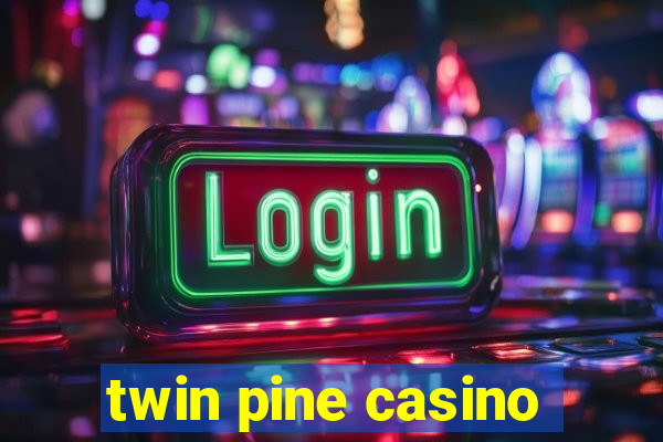 twin pine casino