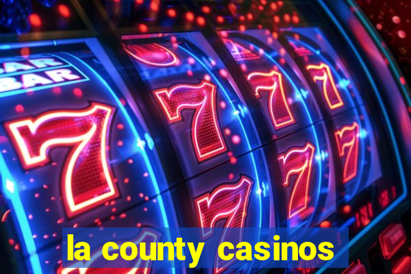 la county casinos