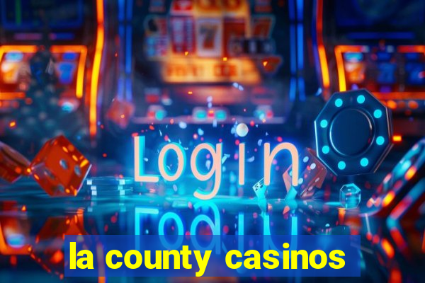 la county casinos