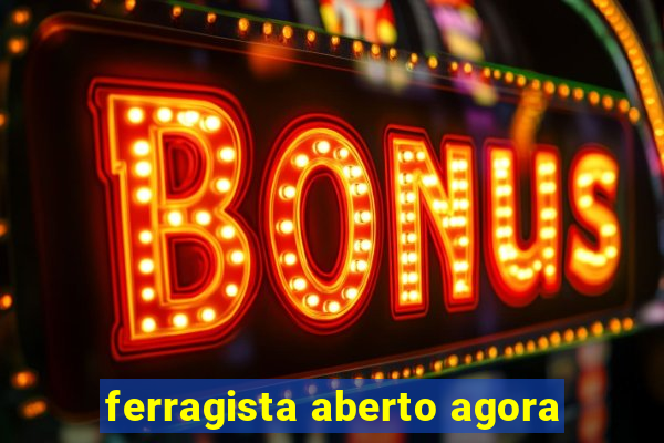 ferragista aberto agora