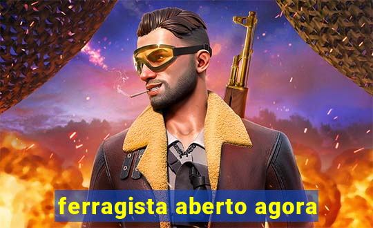 ferragista aberto agora