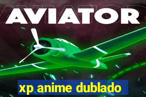 xp anime dublado