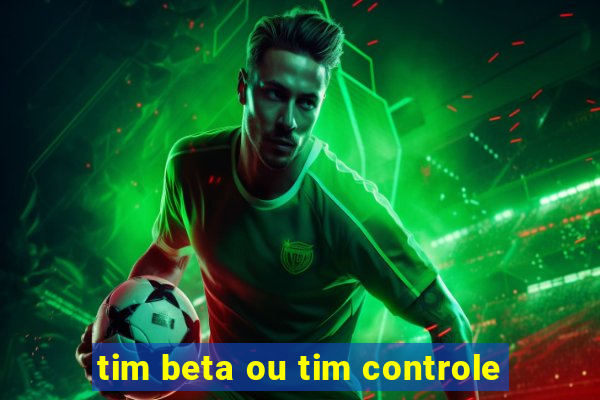 tim beta ou tim controle