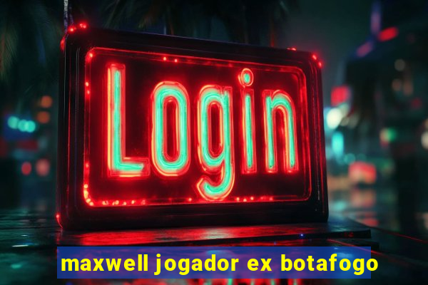 maxwell jogador ex botafogo