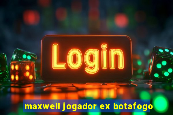 maxwell jogador ex botafogo