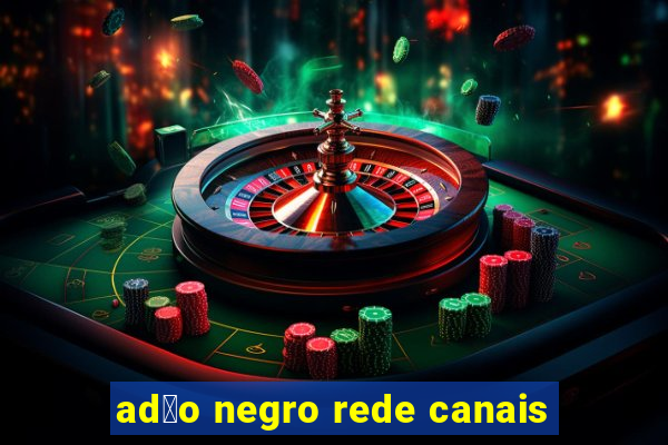 ad茫o negro rede canais