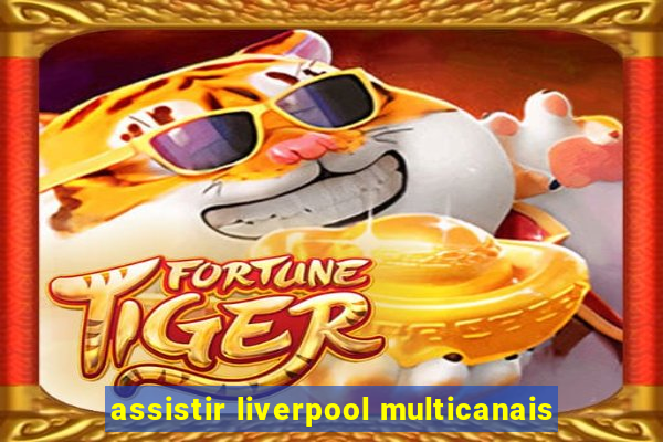 assistir liverpool multicanais