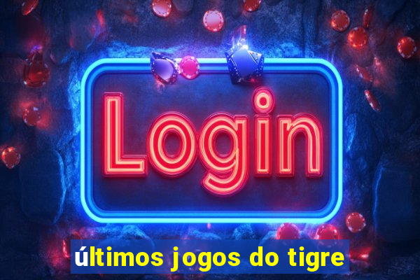 últimos jogos do tigre