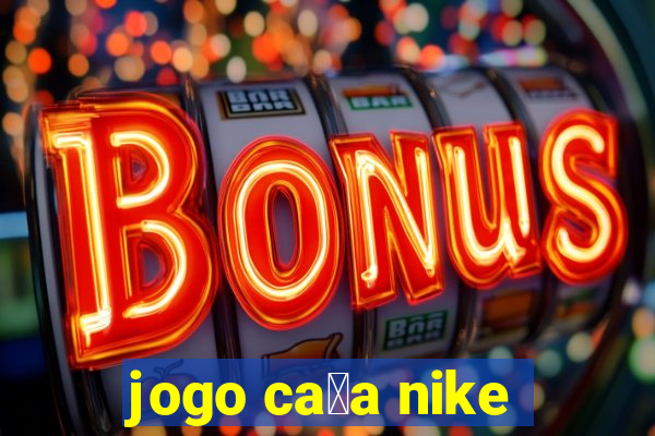 jogo ca莽a nike