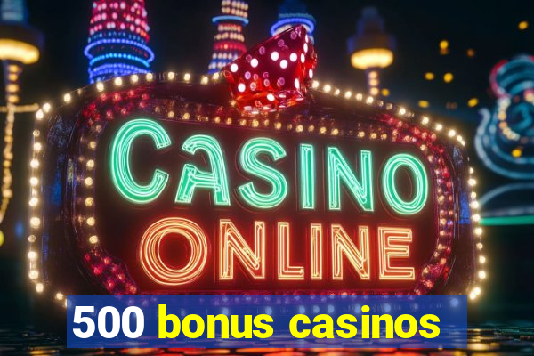 500 bonus casinos