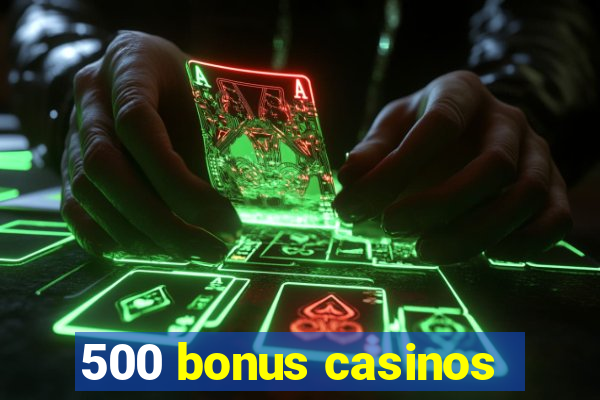 500 bonus casinos