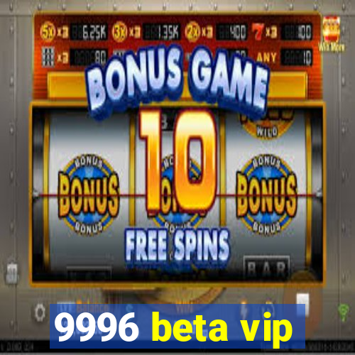 9996 beta vip