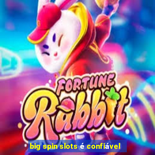 big spin slots é confiável