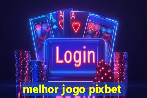 melhor jogo pixbet