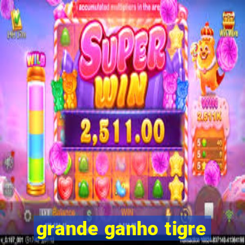 grande ganho tigre