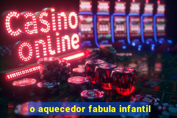 o aquecedor fabula infantil