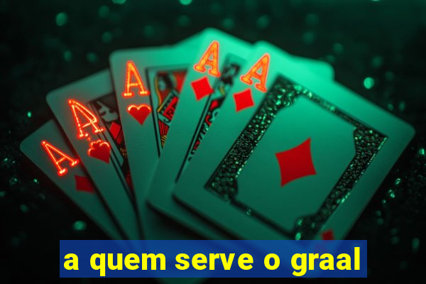 a quem serve o graal