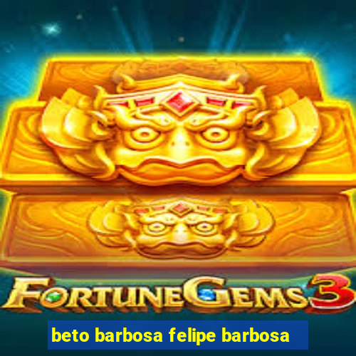 beto barbosa felipe barbosa