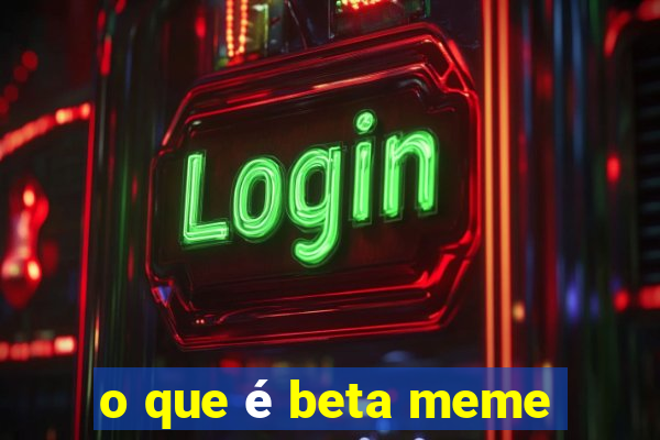 o que é beta meme