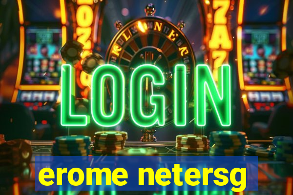 erome netersg