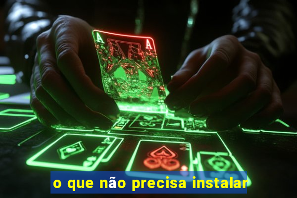 o que não precisa instalar