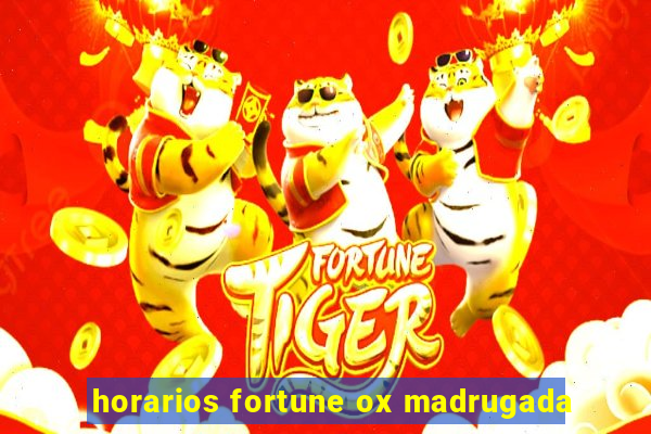 horarios fortune ox madrugada