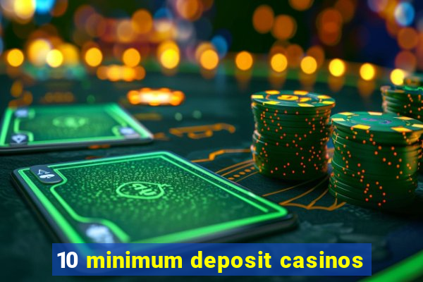 10 minimum deposit casinos