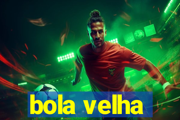 bola velha