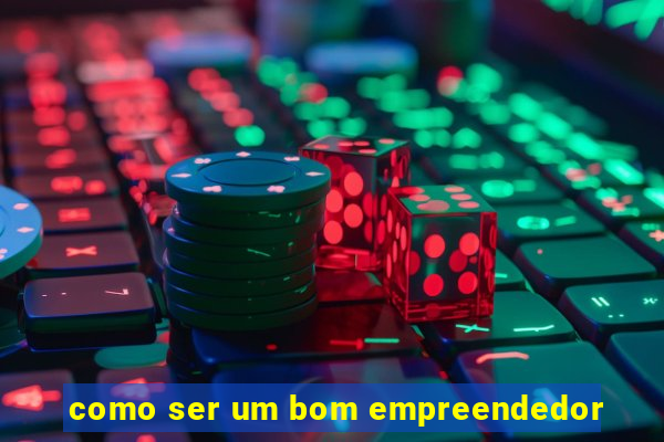 como ser um bom empreendedor