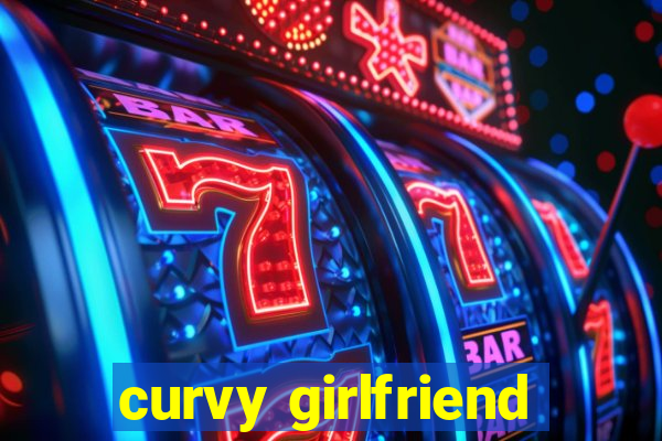 curvy girlfriend