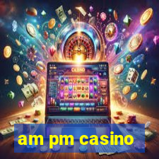 am pm casino