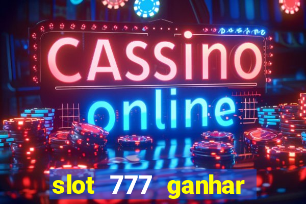 slot 777 ganhar dinheiro de verdade