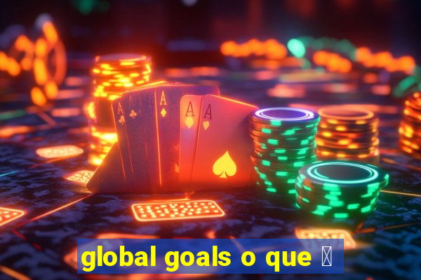 global goals o que 茅