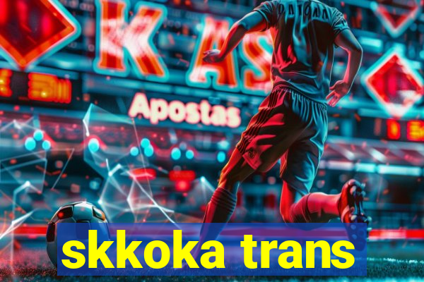 skkoka trans