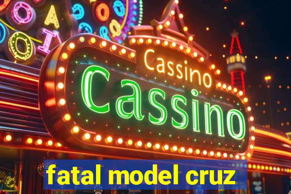 fatal model cruz